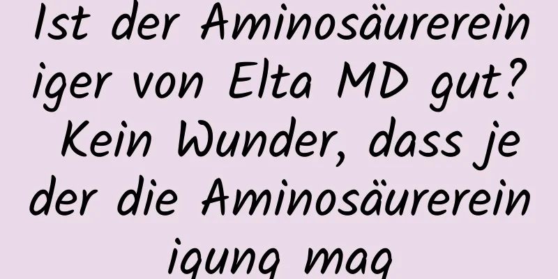 Ist der Aminosäurereiniger von Elta MD gut? Kein Wunder, dass jeder die Aminosäurereinigung mag