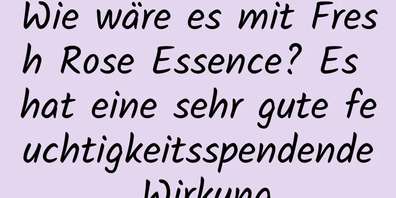Wie wäre es mit Fresh Rose Essence? Es hat eine sehr gute feuchtigkeitsspendende Wirkung