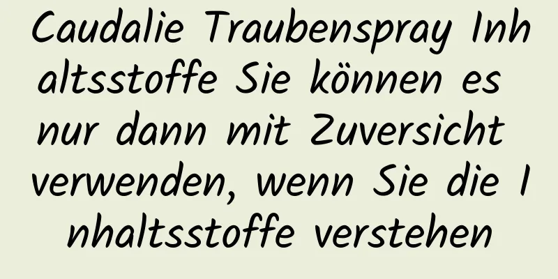 Caudalie Traubenspray Inhaltsstoffe Sie können es nur dann mit Zuversicht verwenden, wenn Sie die Inhaltsstoffe verstehen