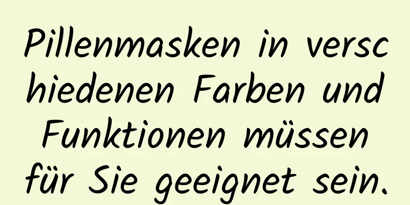 Pillenmasken in verschiedenen Farben und Funktionen müssen für Sie geeignet sein.