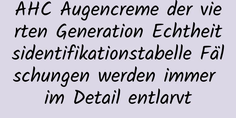 AHC Augencreme der vierten Generation Echtheitsidentifikationstabelle Fälschungen werden immer im Detail entlarvt