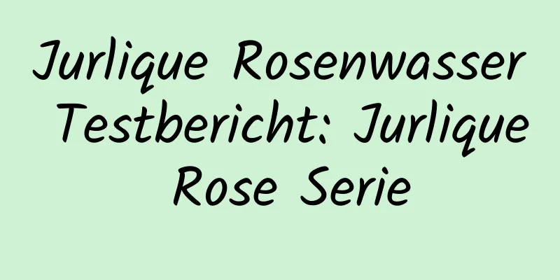 Jurlique Rosenwasser Testbericht: Jurlique Rose Serie
