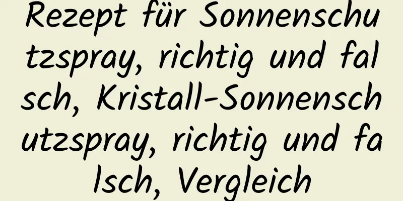 Rezept für Sonnenschutzspray, richtig und falsch, Kristall-Sonnenschutzspray, richtig und falsch, Vergleich