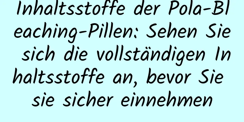 Inhaltsstoffe der Pola-Bleaching-Pillen: Sehen Sie sich die vollständigen Inhaltsstoffe an, bevor Sie sie sicher einnehmen