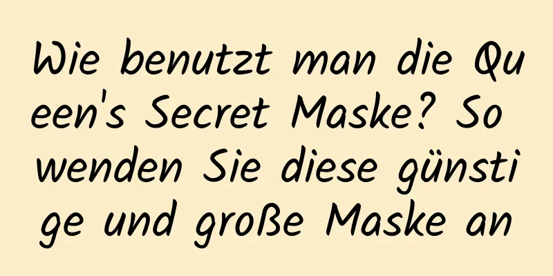 Wie benutzt man die Queen's Secret Maske? So wenden Sie diese günstige und große Maske an