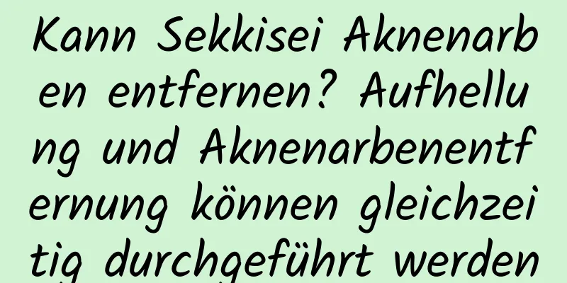 Kann Sekkisei Aknenarben entfernen? Aufhellung und Aknenarbenentfernung können gleichzeitig durchgeführt werden