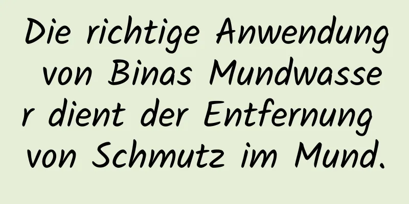 Die richtige Anwendung von Binas Mundwasser dient der Entfernung von Schmutz im Mund.