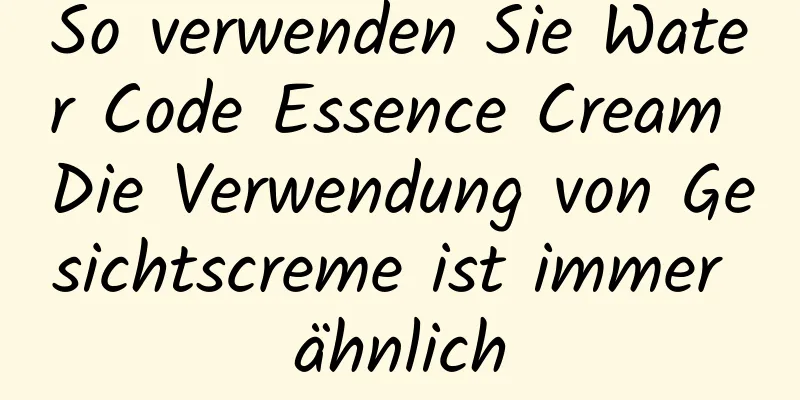 So verwenden Sie Water Code Essence Cream Die Verwendung von Gesichtscreme ist immer ähnlich