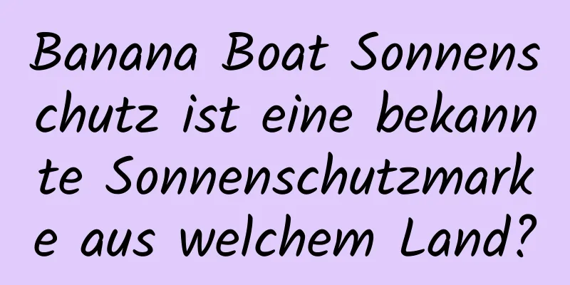 Banana Boat Sonnenschutz ist eine bekannte Sonnenschutzmarke aus welchem ​​Land?