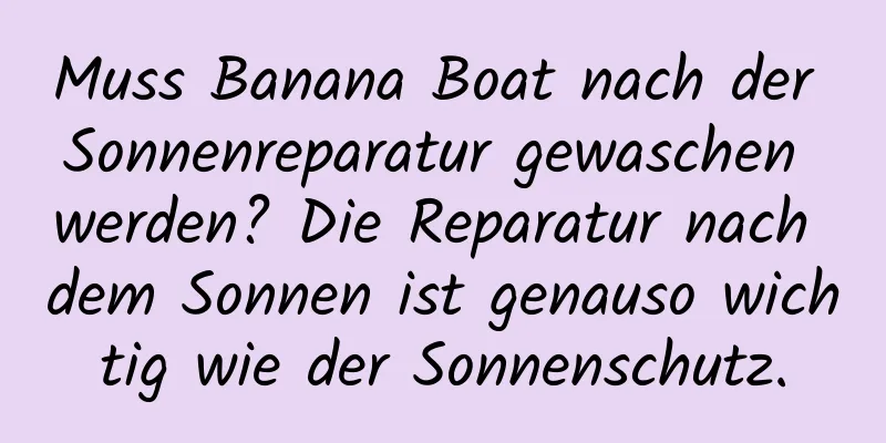 Muss Banana Boat nach der Sonnenreparatur gewaschen werden? Die Reparatur nach dem Sonnen ist genauso wichtig wie der Sonnenschutz.