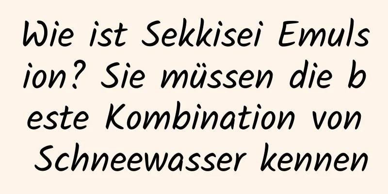 Wie ist Sekkisei Emulsion? Sie müssen die beste Kombination von Schneewasser kennen