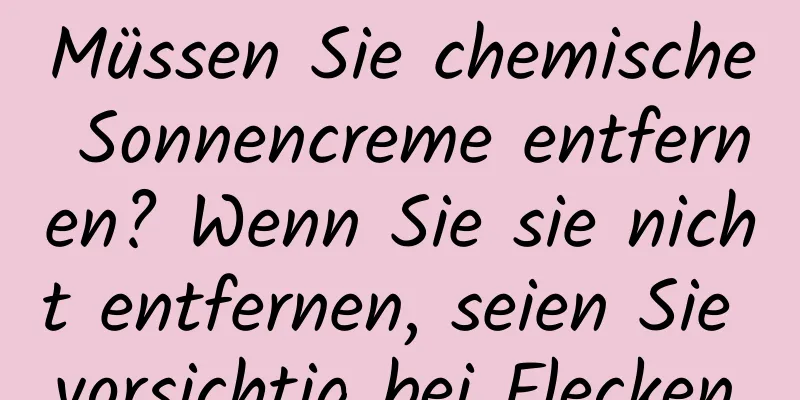 Müssen Sie chemische Sonnencreme entfernen? Wenn Sie sie nicht entfernen, seien Sie vorsichtig bei Flecken.
