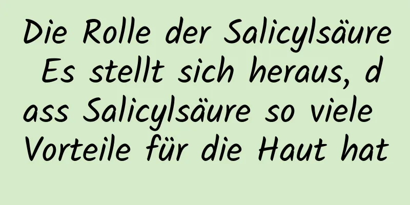 Die Rolle der Salicylsäure Es stellt sich heraus, dass Salicylsäure so viele Vorteile für die Haut hat