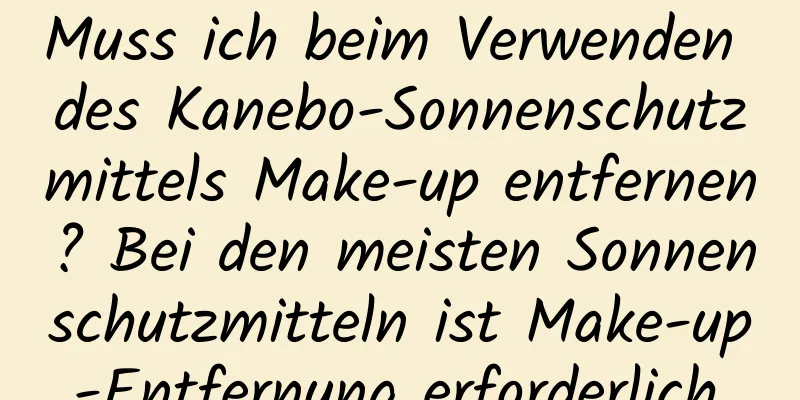 Muss ich beim Verwenden des Kanebo-Sonnenschutzmittels Make-up entfernen? Bei den meisten Sonnenschutzmitteln ist Make-up-Entfernung erforderlich.