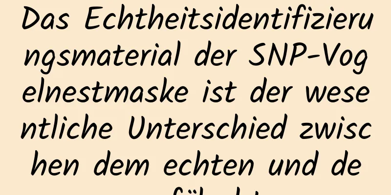 Das Echtheitsidentifizierungsmaterial der SNP-Vogelnestmaske ist der wesentliche Unterschied zwischen dem echten und dem gefälschten