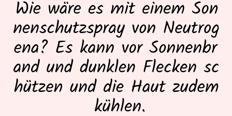 Wie wäre es mit einem Sonnenschutzspray von Neutrogena? Es kann vor Sonnenbrand und dunklen Flecken schützen und die Haut zudem kühlen.