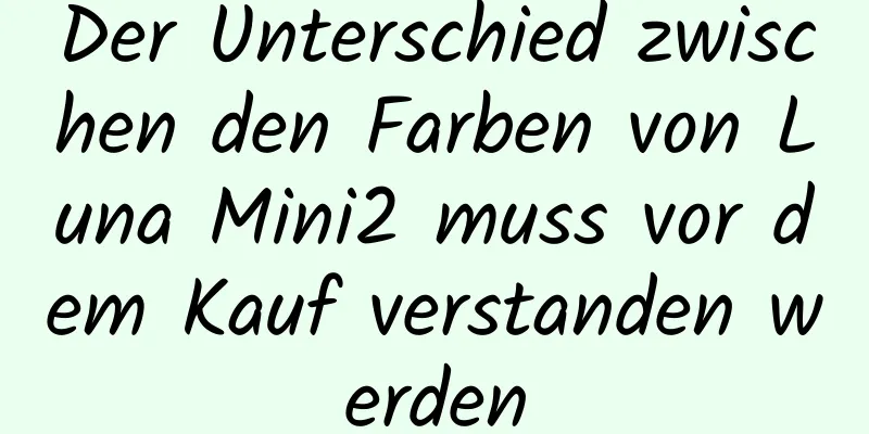 Der Unterschied zwischen den Farben von Luna Mini2 muss vor dem Kauf verstanden werden