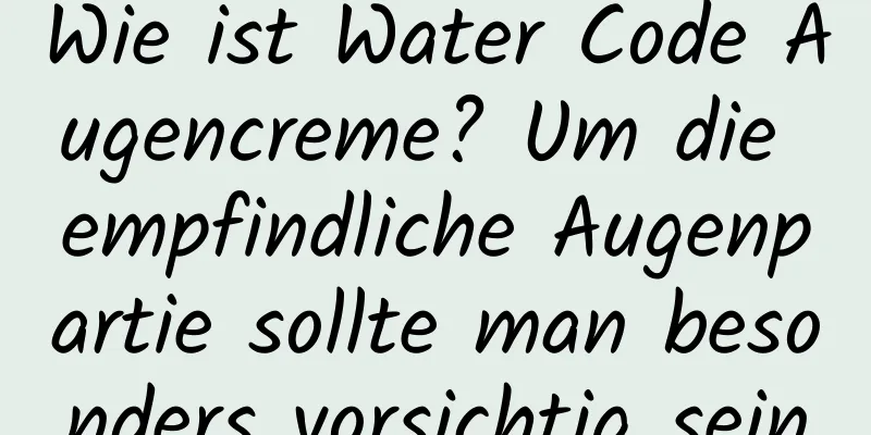 Wie ist Water Code Augencreme? Um die empfindliche Augenpartie sollte man besonders vorsichtig sein