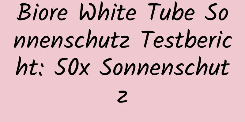 Biore White Tube Sonnenschutz Testbericht: 50x Sonnenschutz