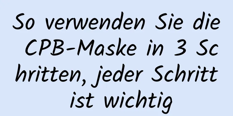 So verwenden Sie die CPB-Maske in 3 Schritten, jeder Schritt ist wichtig