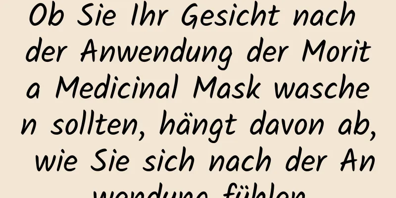 Ob Sie Ihr Gesicht nach der Anwendung der Morita Medicinal Mask waschen sollten, hängt davon ab, wie Sie sich nach der Anwendung fühlen