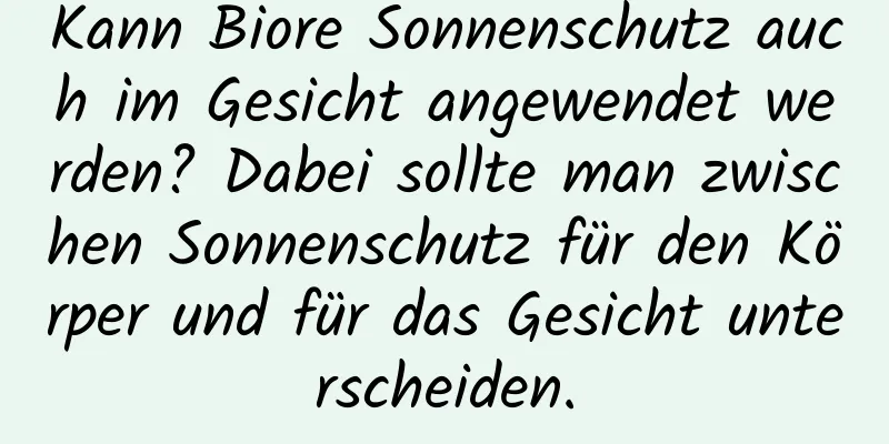 Kann Biore Sonnenschutz auch im Gesicht angewendet werden? Dabei sollte man zwischen Sonnenschutz für den Körper und für das Gesicht unterscheiden.
