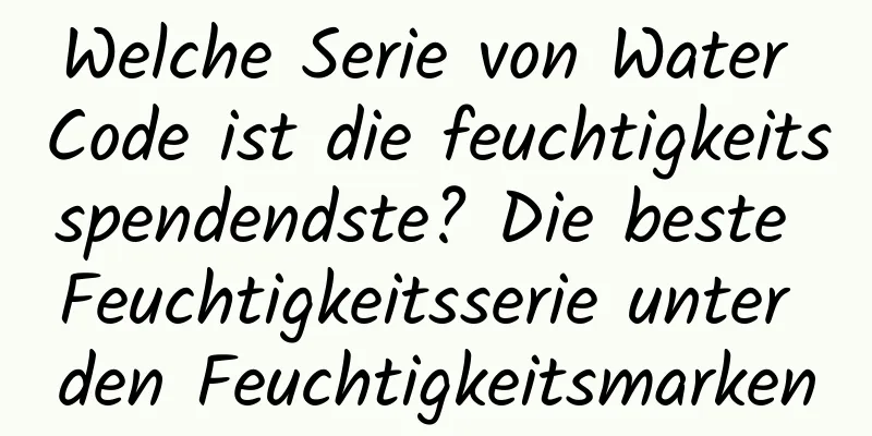 Welche Serie von Water Code ist die feuchtigkeitsspendendste? Die beste Feuchtigkeitsserie unter den Feuchtigkeitsmarken