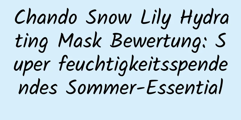 Chando Snow Lily Hydrating Mask Bewertung: Super feuchtigkeitsspendendes Sommer-Essential