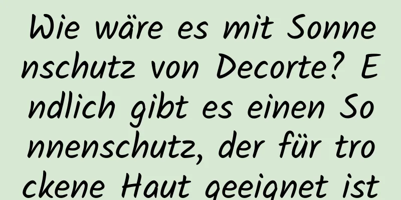 Wie wäre es mit Sonnenschutz von Decorte? Endlich gibt es einen Sonnenschutz, der für trockene Haut geeignet ist