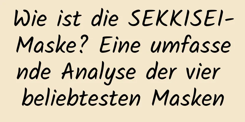 Wie ist die SEKKISEI-Maske? Eine umfassende Analyse der vier beliebtesten Masken