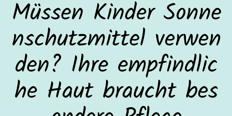 Müssen Kinder Sonnenschutzmittel verwenden? Ihre empfindliche Haut braucht besondere Pflege