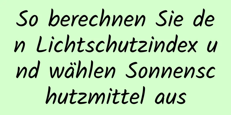 So berechnen Sie den Lichtschutzindex und wählen Sonnenschutzmittel aus