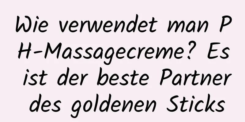 Wie verwendet man PH-Massagecreme? Es ist der beste Partner des goldenen Sticks