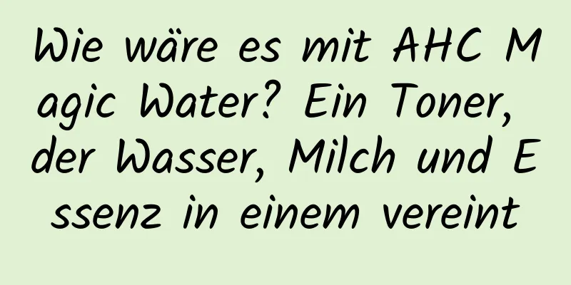 Wie wäre es mit AHC Magic Water? Ein Toner, der Wasser, Milch und Essenz in einem vereint
