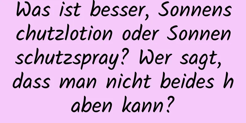 Was ist besser, Sonnenschutzlotion oder Sonnenschutzspray? Wer sagt, dass man nicht beides haben kann?