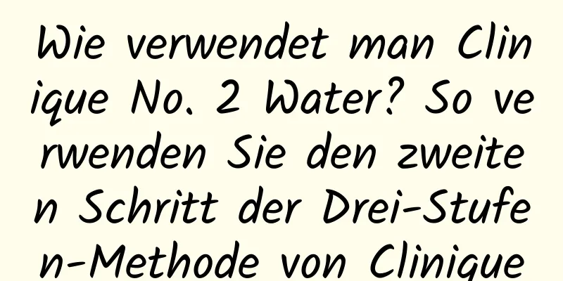 Wie verwendet man Clinique No. 2 Water? So verwenden Sie den zweiten Schritt der Drei-Stufen-Methode von Clinique