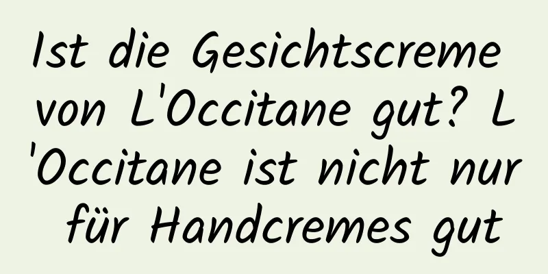 Ist die Gesichtscreme von L'Occitane gut? L'Occitane ist nicht nur für Handcremes gut