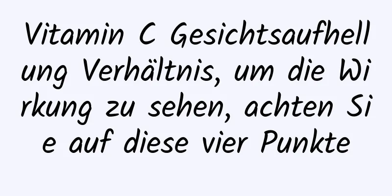Vitamin C Gesichtsaufhellung Verhältnis, um die Wirkung zu sehen, achten Sie auf diese vier Punkte