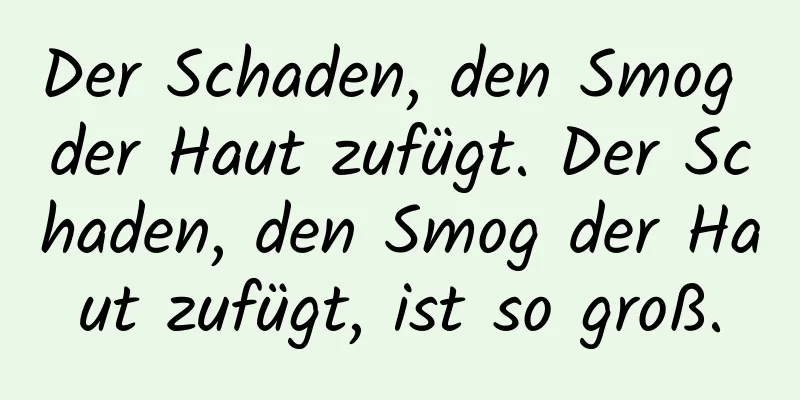 Der Schaden, den Smog der Haut zufügt. Der Schaden, den Smog der Haut zufügt, ist so groß.
