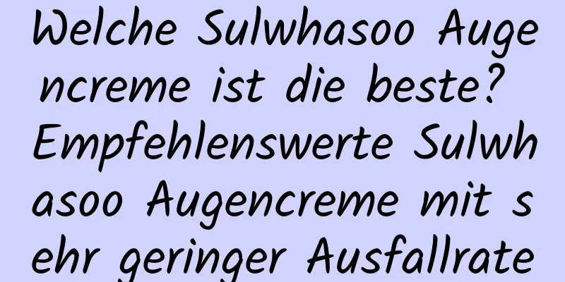 Welche Sulwhasoo Augencreme ist die beste? Empfehlenswerte Sulwhasoo Augencreme mit sehr geringer Ausfallrate