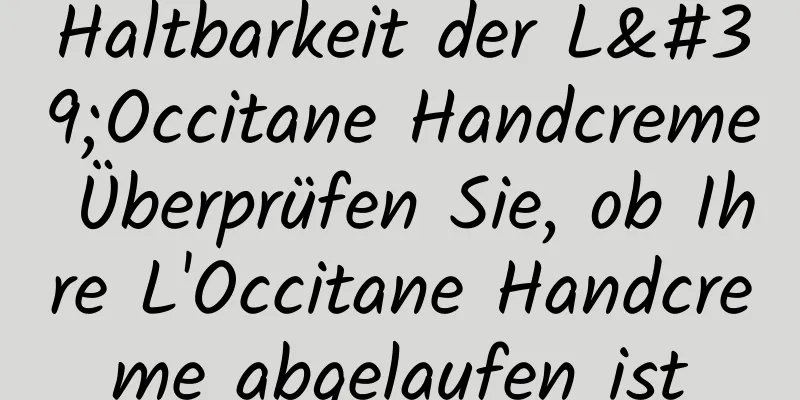 Haltbarkeit der L'Occitane Handcreme Überprüfen Sie, ob Ihre L'Occitane Handcreme abgelaufen ist
