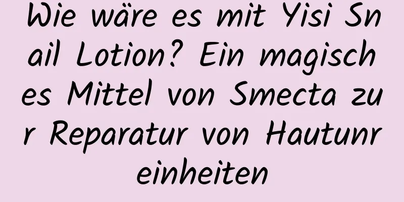 Wie wäre es mit Yisi Snail Lotion? Ein magisches Mittel von Smecta zur Reparatur von Hautunreinheiten