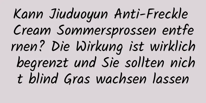 Kann Jiuduoyun Anti-Freckle Cream Sommersprossen entfernen? Die Wirkung ist wirklich begrenzt und Sie sollten nicht blind Gras wachsen lassen