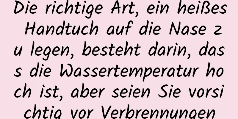 Die richtige Art, ein heißes Handtuch auf die Nase zu legen, besteht darin, dass die Wassertemperatur hoch ist, aber seien Sie vorsichtig vor Verbrennungen