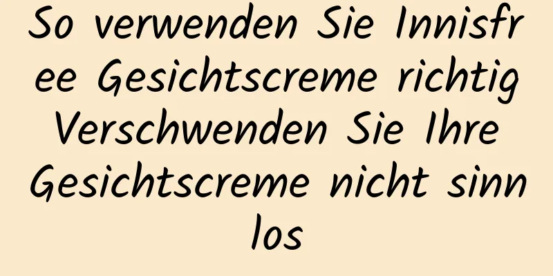 So verwenden Sie Innisfree Gesichtscreme richtig Verschwenden Sie Ihre Gesichtscreme nicht sinnlos