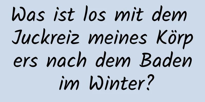 Was ist los mit dem Juckreiz meines Körpers nach dem Baden im Winter?