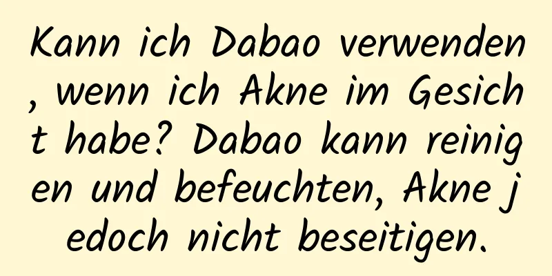 Kann ich Dabao verwenden, wenn ich Akne im Gesicht habe? Dabao kann reinigen und befeuchten, Akne jedoch nicht beseitigen.