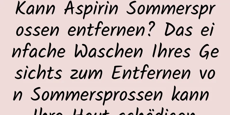 Kann Aspirin Sommersprossen entfernen? Das einfache Waschen Ihres Gesichts zum Entfernen von Sommersprossen kann Ihre Haut schädigen.