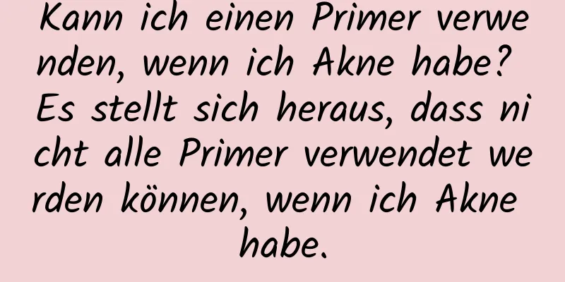 Kann ich einen Primer verwenden, wenn ich Akne habe? Es stellt sich heraus, dass nicht alle Primer verwendet werden können, wenn ich Akne habe.