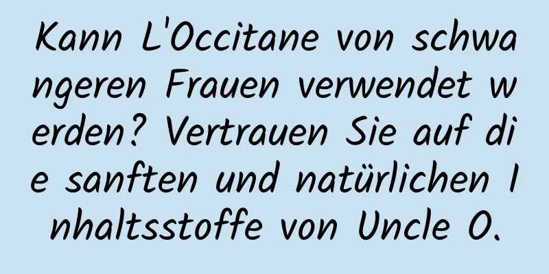 Kann L'Occitane von schwangeren Frauen verwendet werden? Vertrauen Sie auf die sanften und natürlichen Inhaltsstoffe von Uncle O.